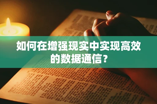 如何在增强现实中实现高效的数据通信？