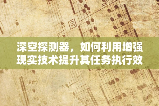 深空探测器，如何利用增强现实技术提升其任务执行效率？