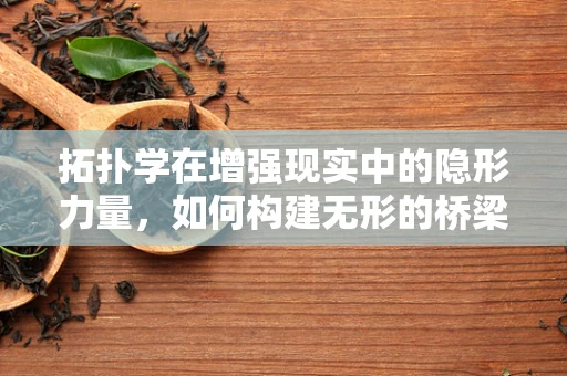 拓扑学在增强现实中的隐形力量，如何构建无形的桥梁？