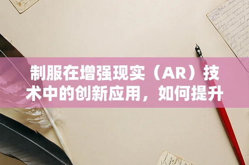 制服在增强现实（AR）技术中的创新应用，如何提升用户体验？
