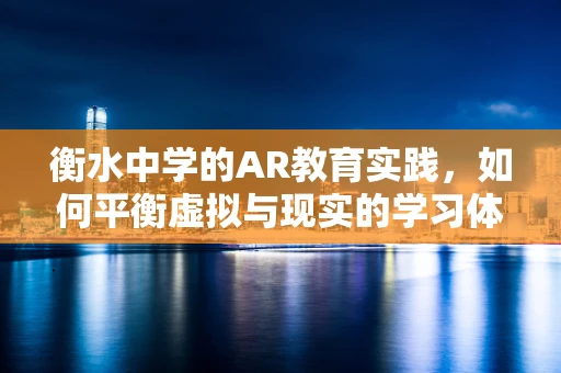 衡水中学的AR教育实践，如何平衡虚拟与现实的学习体验？