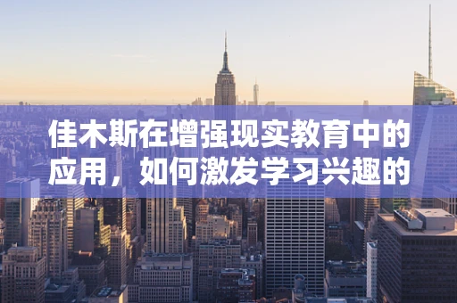 佳木斯在增强现实教育中的应用，如何激发学习兴趣的新视角？