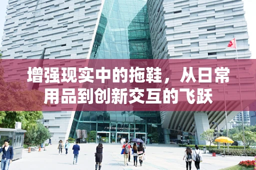 增强现实中的拖鞋，从日常用品到创新交互的飞跃