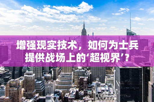 增强现实技术，如何为士兵提供战场上的‘超视界’？