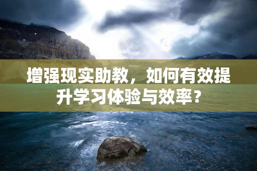 增强现实助教，如何有效提升学习体验与效率？