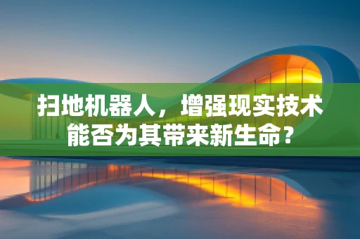 扫地机器人，增强现实技术能否为其带来新生命？