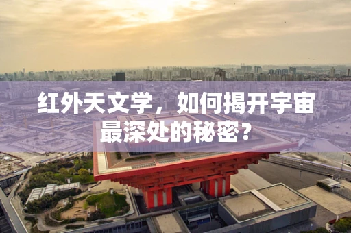 红外天文学，如何揭开宇宙最深处的秘密？