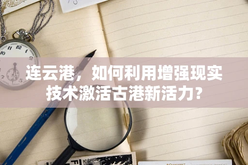 连云港，如何利用增强现实技术激活古港新活力？