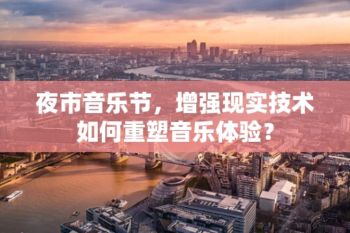 夜市音乐节，增强现实技术如何重塑音乐体验？