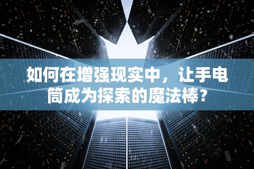 如何在增强现实中，让手电筒成为探索的魔法棒？