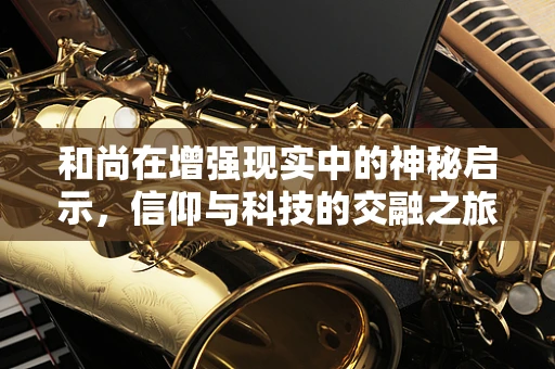 和尚在增强现实中的神秘启示，信仰与科技的交融之旅
