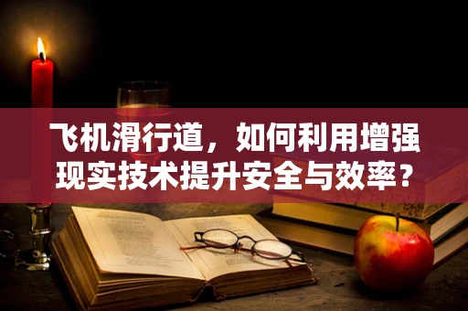 飞机滑行道，如何利用增强现实技术提升安全与效率？