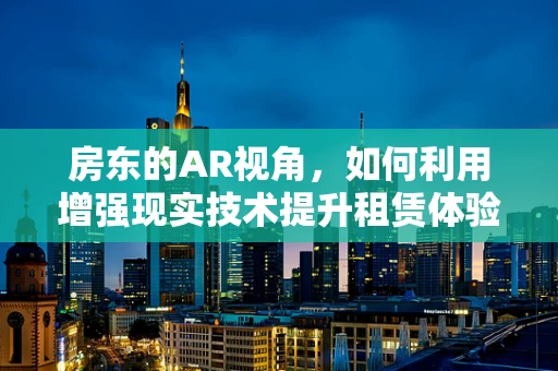 房东的AR视角，如何利用增强现实技术提升租赁体验？