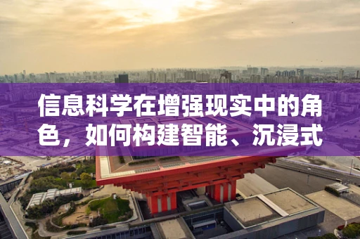 信息科学在增强现实中的角色，如何构建智能、沉浸式的AR体验？