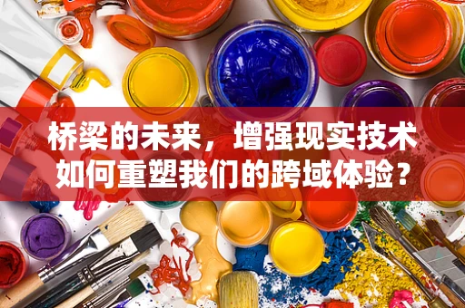 桥梁的未来，增强现实技术如何重塑我们的跨域体验？