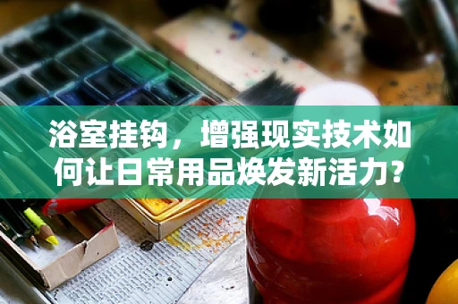 浴室挂钩，增强现实技术如何让日常用品焕发新活力？