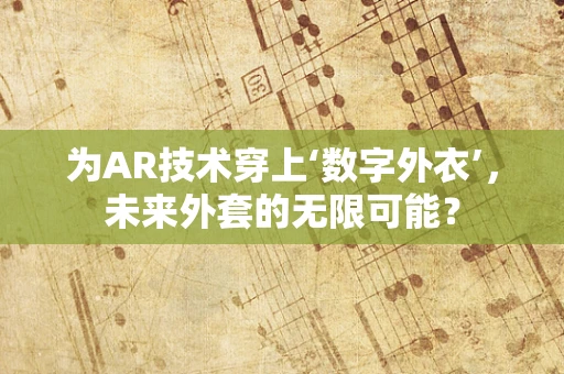 为AR技术穿上‘数字外衣’，未来外套的无限可能？