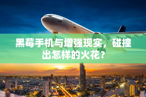 黑莓手机与增强现实，碰撞出怎样的火花？