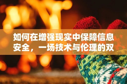 如何在增强现实中保障信息安全，一场技术与伦理的双重考验？