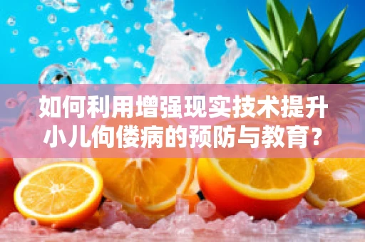 如何利用增强现实技术提升小儿佝偻病的预防与教育？