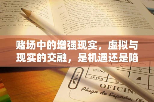 赌场中的增强现实，虚拟与现实的交融，是机遇还是陷阱？