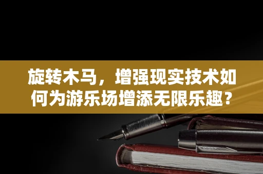 旋转木马，增强现实技术如何为游乐场增添无限乐趣？