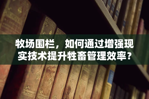 牧场围栏，如何通过增强现实技术提升牲畜管理效率？