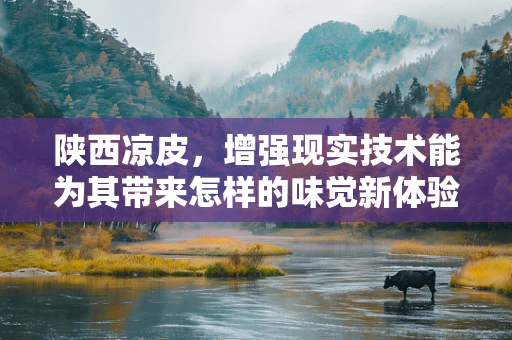 陕西凉皮，增强现实技术能为其带来怎样的味觉新体验？