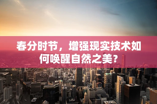 春分时节，增强现实技术如何唤醒自然之美？