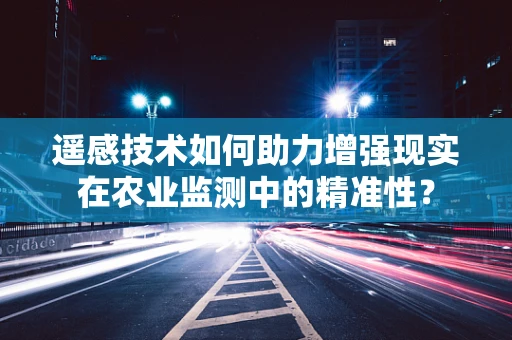 遥感技术如何助力增强现实在农业监测中的精准性？