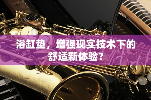 浴缸垫，增强现实技术下的舒适新体验？