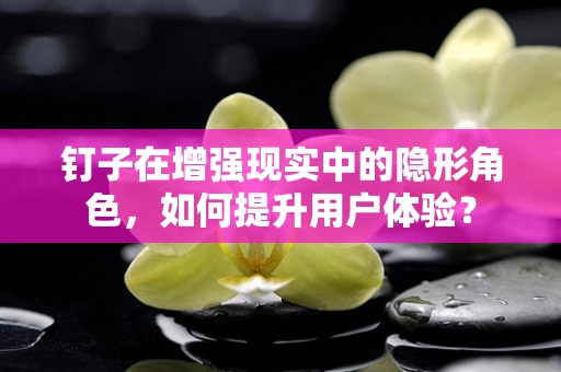 钉子在增强现实中的隐形角色，如何提升用户体验？