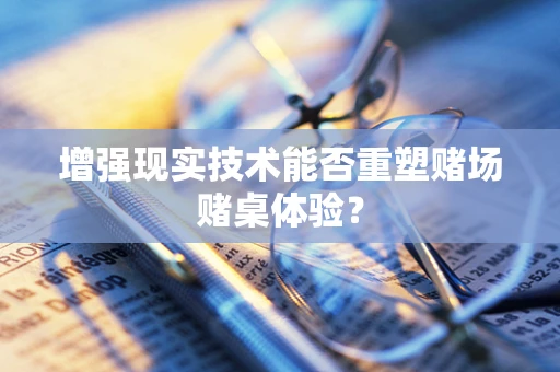 增强现实技术能否重塑赌场赌桌体验？