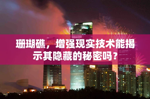 珊瑚礁，增强现实技术能揭示其隐藏的秘密吗？