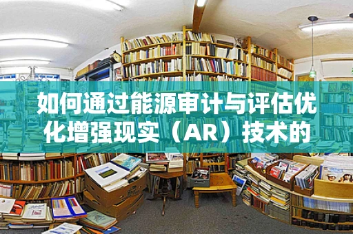 如何通过能源审计与评估优化增强现实（AR）技术的能源效率？