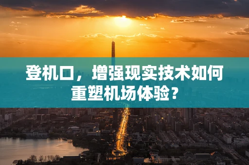 登机口，增强现实技术如何重塑机场体验？