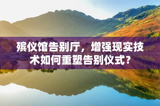 殡仪馆告别厅，增强现实技术如何重塑告别仪式？