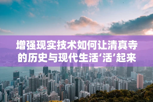增强现实技术如何让清真寺的历史与现代生活‘活’起来？