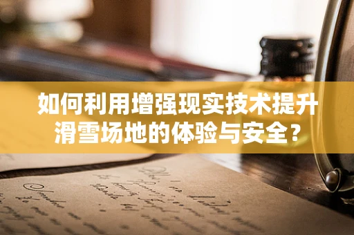 如何利用增强现实技术提升滑雪场地的体验与安全？