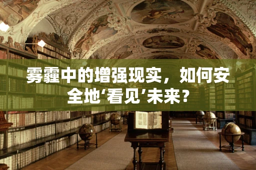雾霾中的增强现实，如何安全地‘看见’未来？