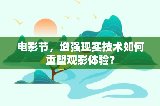 电影节，增强现实技术如何重塑观影体验？
