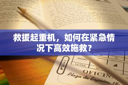 救援起重机，如何在紧急情况下高效施救？