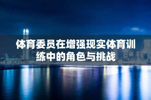 体育委员在增强现实体育训练中的角色与挑战