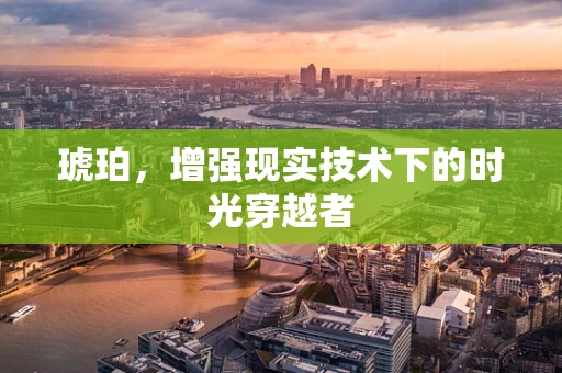 琥珀，增强现实技术下的时光穿越者