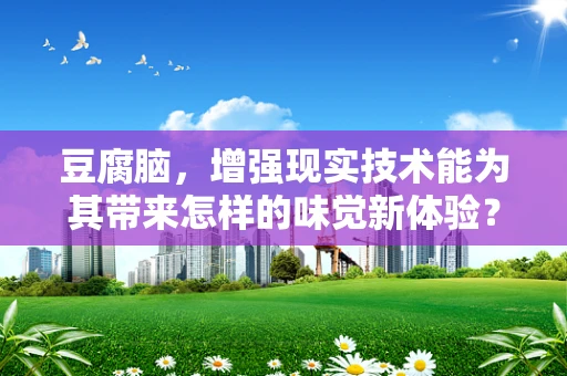 豆腐脑，增强现实技术能为其带来怎样的味觉新体验？