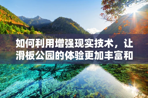 如何利用增强现实技术，让滑板公园的体验更加丰富和安全？