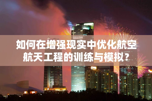 如何在增强现实中优化航空航天工程的训练与模拟？