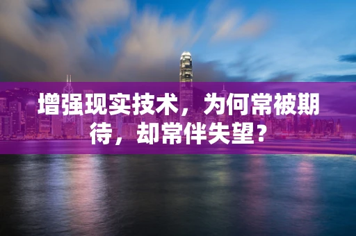 增强现实技术，为何常被期待，却常伴失望？