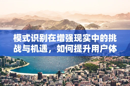 模式识别在增强现实中的挑战与机遇，如何提升用户体验？