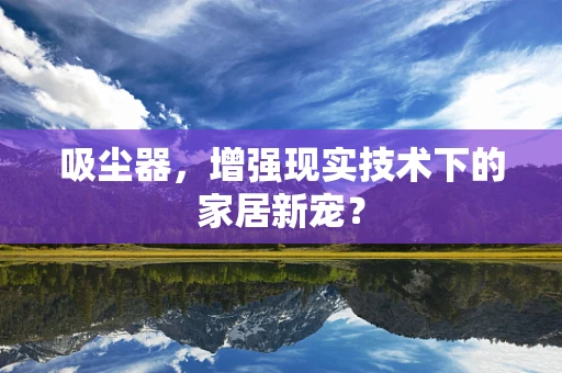 吸尘器，增强现实技术下的家居新宠？